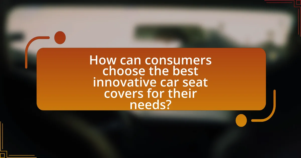 How can consumers choose the best innovative car seat covers for their needs?