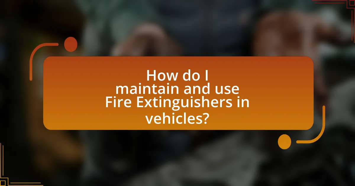 How do I maintain and use Fire Extinguishers in vehicles?